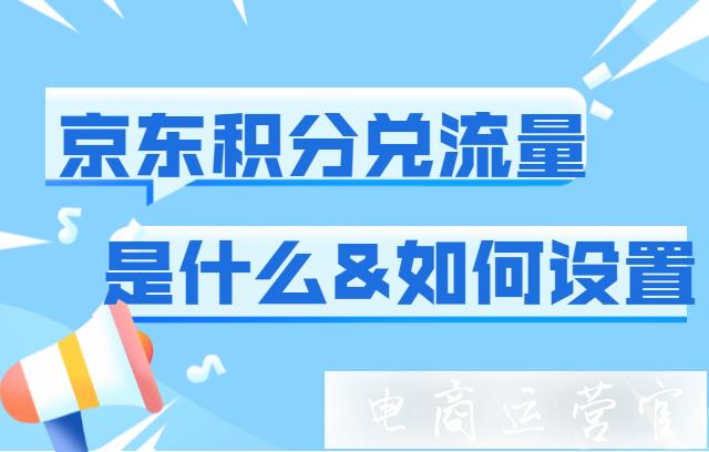 京東的積分兌換流量是什么?新手賣家如何設置?